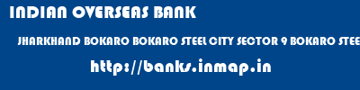 INDIAN OVERSEAS BANK  JHARKHAND BOKARO BOKARO STEEL CITY SECTOR 9 BOKARO STEEL CITY  banks information 